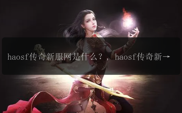 haosf传奇新服网是什么？, haosf传奇新服网如何加入？, haosf传奇新服网开启新的游戏时代！