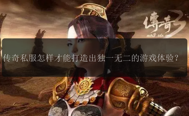 传奇私服怎样才能打造出独一无二的游戏体验？